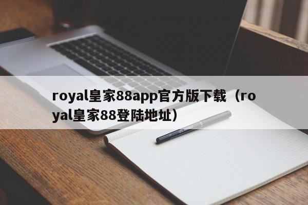 royal皇家88app官方版下载(royal皇家88登陆地址)