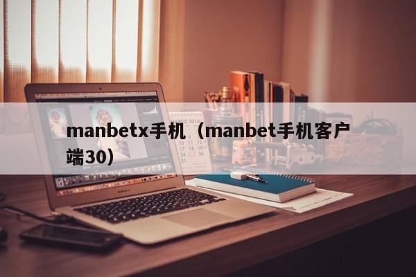 manbetx手机(manbet手机客户端30)