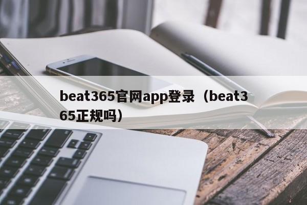 beat365官网app登录（beat365正规吗）