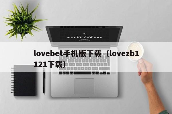 lovebet手机版下载(lovezb1121下载)