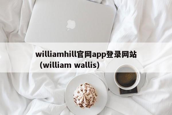 williamhill官网app登录网站（william wallis）