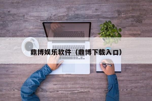 鼎博娱乐软件(鼎博下载入口)