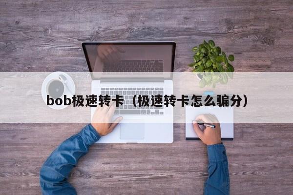 bob极速转卡(极速转卡怎么骗分)