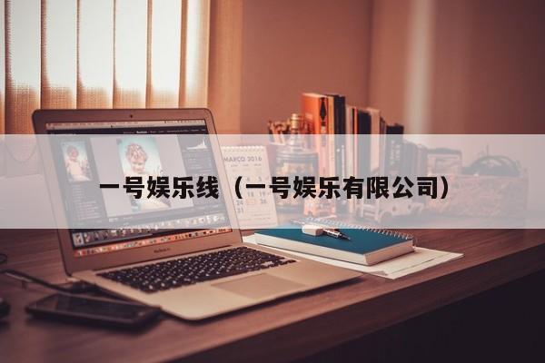 一号娱乐线(一号娱乐有限公司)