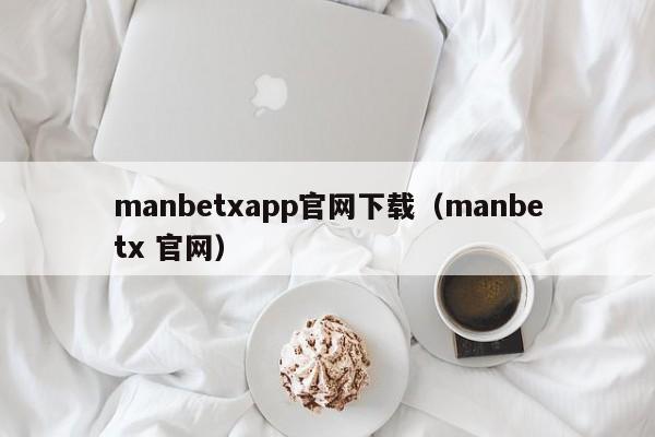 manbetxapp官网下载(manbetx 官网)