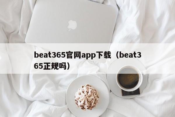 beat365官网app下载(beat365正规吗)