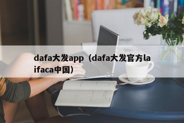 dafa大发app(dafa大发官方laifaca中国)