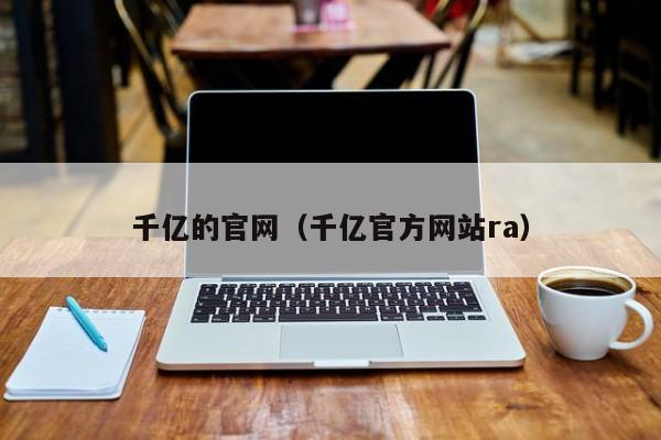 千亿的官网(千亿官方网站ra)