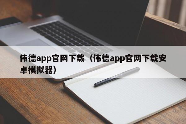 伟德app官网下载(伟德app官网下载安卓模拟器)