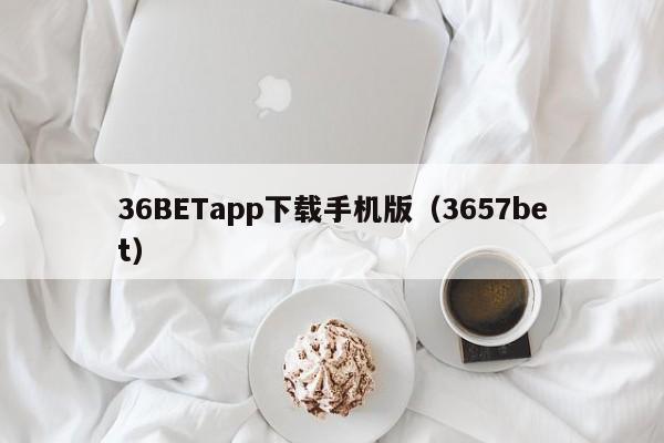 36BETapp下载手机版(3657bet)
