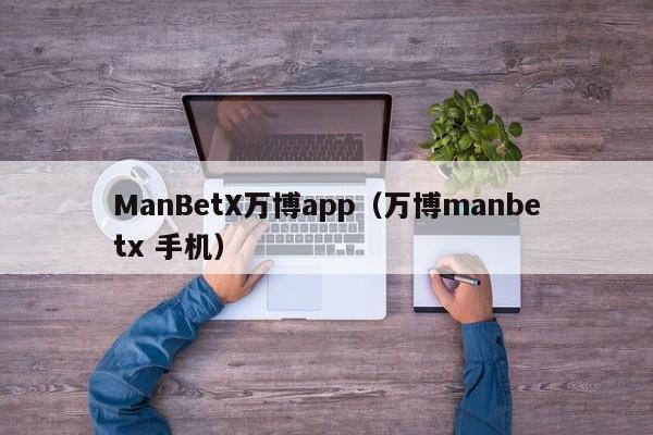 ManBetX万博app(万博manbetx 手机)