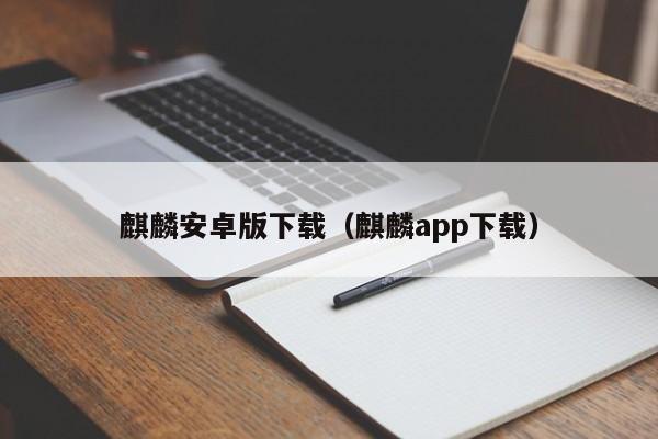 麒麟安卓版下载(麒麟app下载)