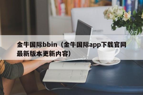 金牛国际bbin(金牛国际app下载官网最新版本更新内容)