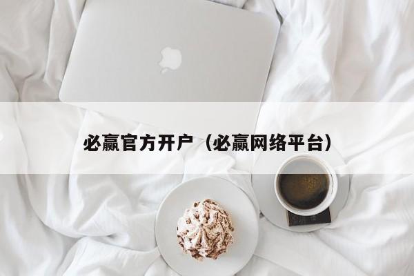 必赢官方开户(必赢网络平台)