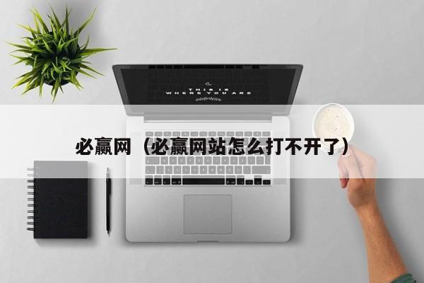 必赢网(必赢网站怎么打不开了)
