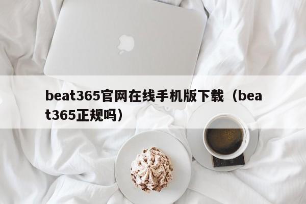 beat365官网在线手机版下载(beat365正规吗)