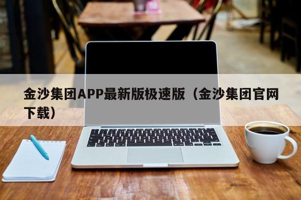 金沙集团APP最新版极速版(金沙集团官网下载)