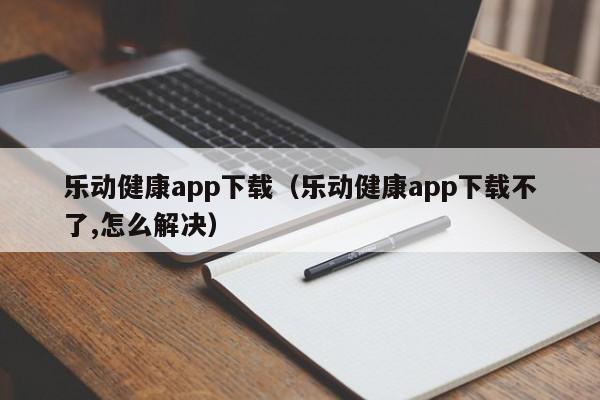乐动健康app下载(乐动健康app下载不了,怎么解决)