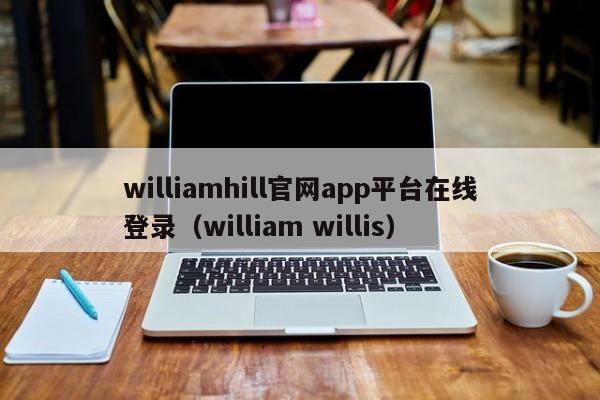 williamhill官网app平台在线登录（william willis）