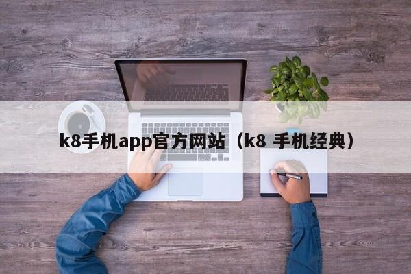k8手机app官方网站（k8 手机经典）