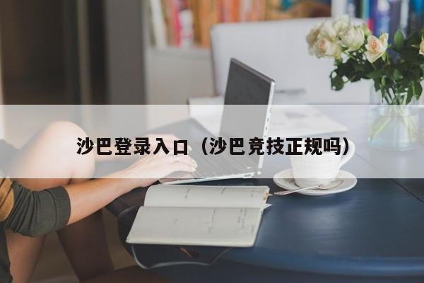 沙巴登录入口（沙巴竞技正规吗）