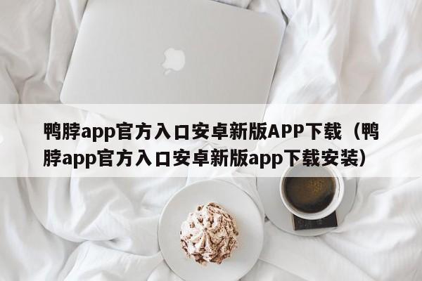 鸭脖app官方入口安卓新版APP下载（鸭脖app官方入口安卓新版app下载安装）