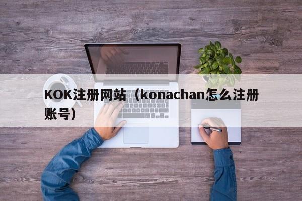 KOK注册网站（konachan怎么注册账号）