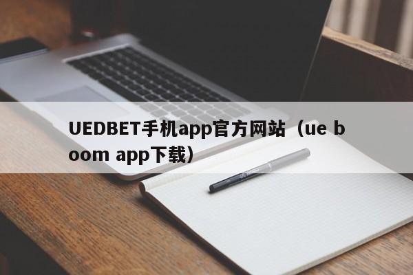 UEDBET手机app官方网站（ue boom app下载）