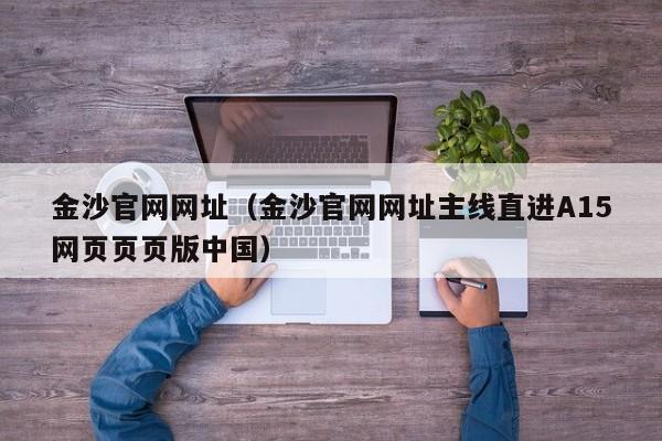 金沙官网网址（金沙官网网址主线直进A15网页页页版中国）
