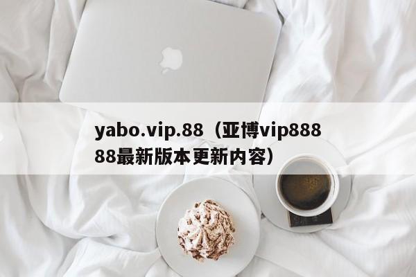 yabo.vip.88（亚博vip88888最新版本更新内容）