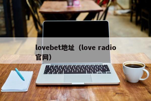 lovebet地址（love radio官网）