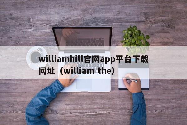 williamhill官网app平台下载网址（william the）