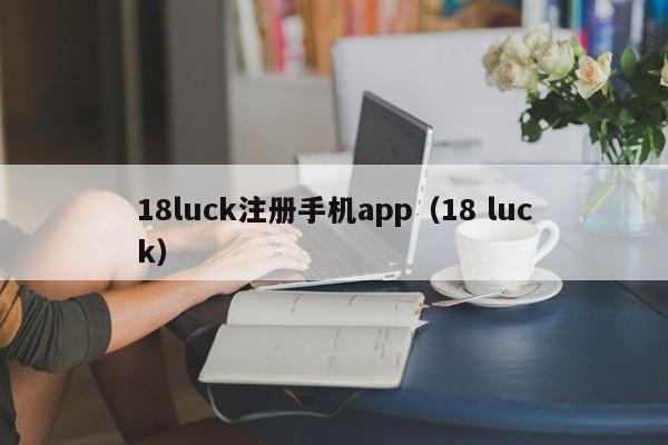 18luck注册手机app（18 luck）
