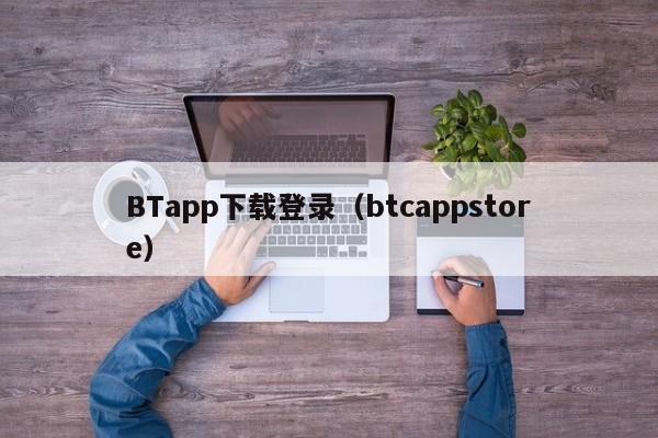 BTapp下载登录（btcappstore）