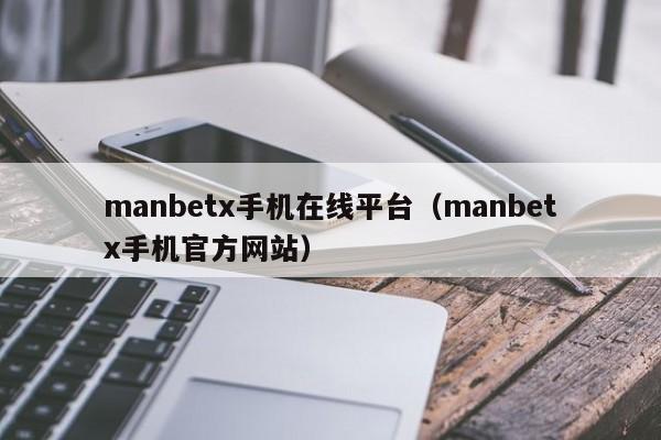 manbetx手机在线平台（manbetx手机官方网站）