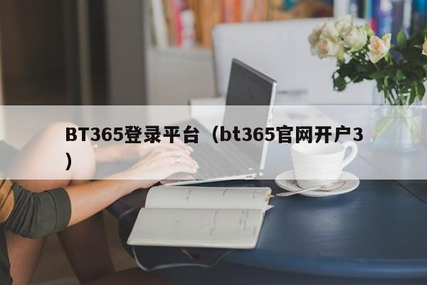 BT365登录平台（bt365官网开户3）