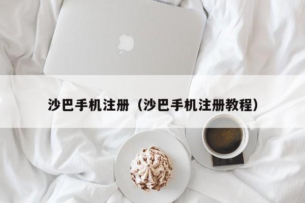 沙巴手机注册（沙巴手机注册教程）