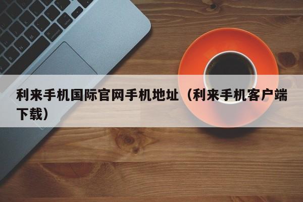 利来手机国际官网手机地址(利来手机客户端下载)