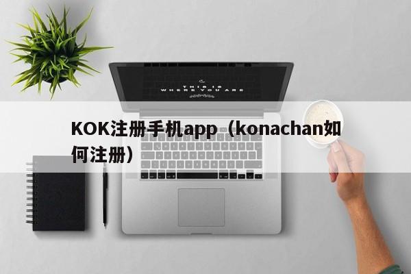 KOK注册手机app（konachan如何注册）