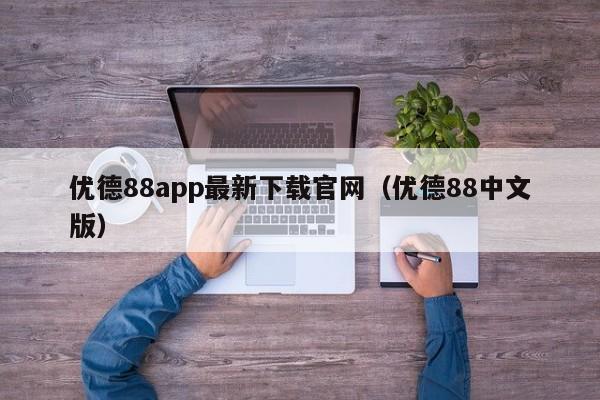 优德88app最新下载官网（优德88中文版）