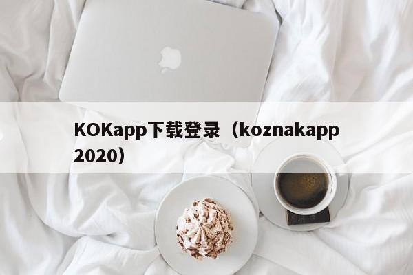 KOKapp下载登录（koznakapp2020）