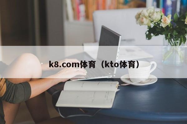k8.com体育（kto体育）
