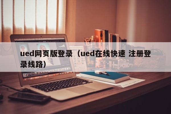 ued网页版登录（ued在线快速 注册登录线路）