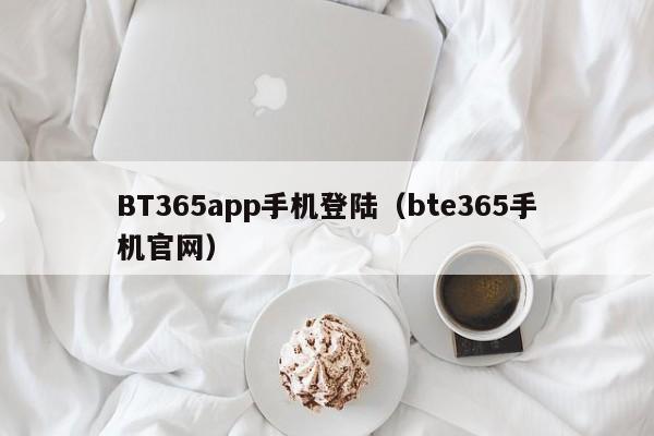 BT365app手机登陆（bte365手机官网）