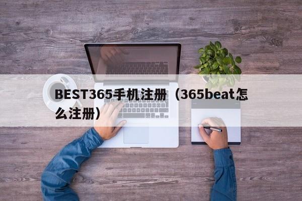 BEST365手机注册（365beat怎么注册）