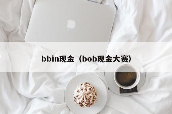 bbin现金(bob现金大赛)
