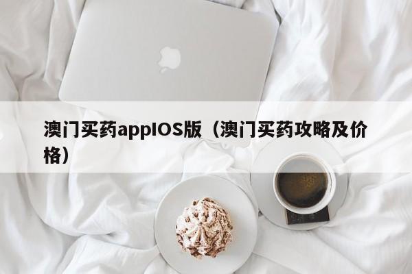 澳门买药appIOS版(澳门买药攻略及价格)