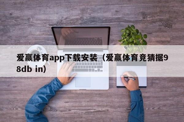 爱赢体育app下载安装（爱赢体育竞猜据98db in）