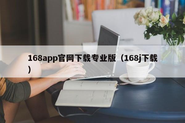 168app官网下载专业版（168j下载）
