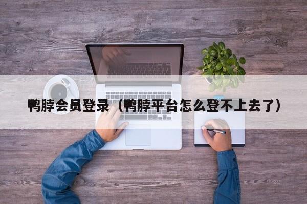 鸭脖会员登录（鸭脖平台怎么登不上去了）